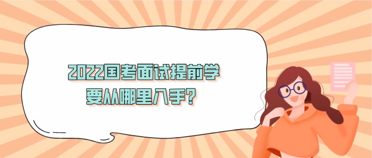 2022國考面試提前學(xué)，要從哪里入手？