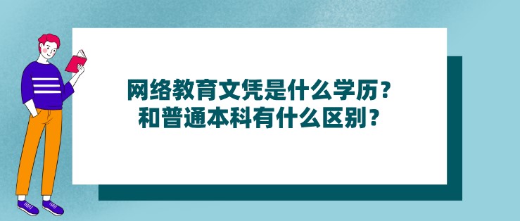 網(wǎng)絡(luò)教育文憑是什么學(xué)歷？和普通本科有什么區(qū)別？