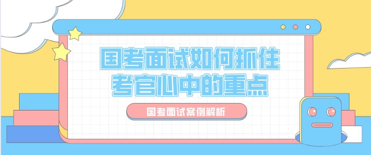 國考面試如何抓住考官心中的重點？（案例解析）