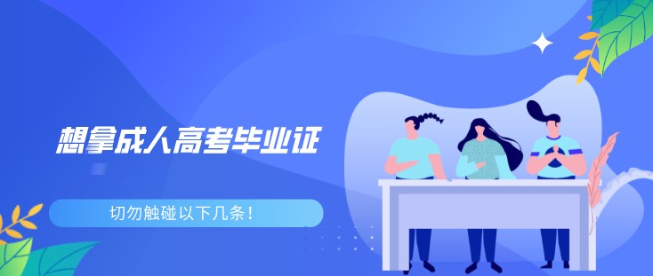想拿成人高考畢業證，切勿觸碰以下幾條！