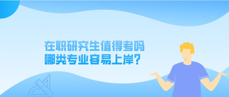 在職研究生值得考嗎，哪類專業容易上岸？