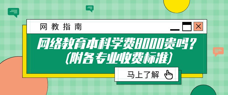 網絡教育本科學費8000貴嗎？(附各專業收費標準)