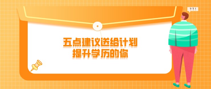 學(xué)歷提升前要重點(diǎn)考慮什么呢？五點(diǎn)建議送給計(jì)劃提升學(xué)歷的你