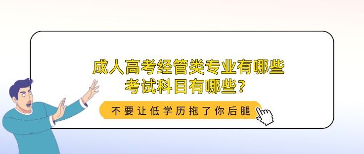 成人高考經管類專業有哪些，考試科目有哪些？