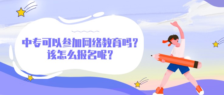 中專可以參加網絡教育嗎？該怎么報名呢？