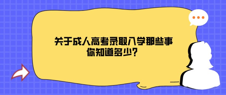 關(guān)于成人高考錄取入學(xué)那些事，你知道多少？