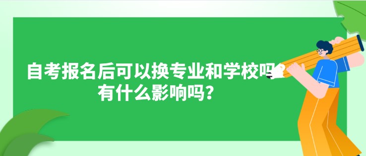 自考報名后可以換專業(yè)和學校嗎？有什么影響嗎？