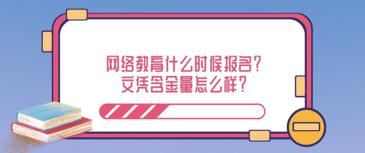 網(wǎng)絡(luò)教育什么時(shí)候報(bào)名？文憑含金量怎么樣？