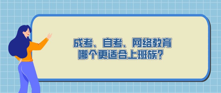 成考、自考、網(wǎng)絡教育，哪個更適合上班族？