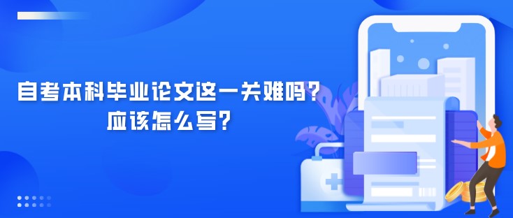 自考本科畢業論文這一關難嗎？應該怎么寫？