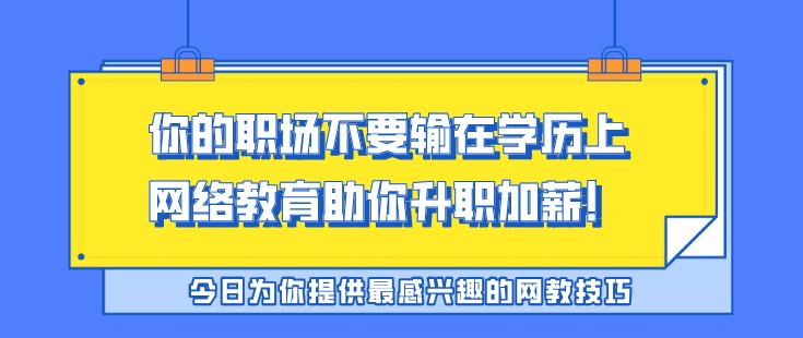 你的職場(chǎng)不要輸在學(xué)歷上，網(wǎng)絡(luò)教育助你升職加薪！