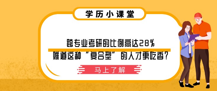 跨專業(yè)考研的比例高達28%，難道這種“復合型”的人才更吃香？