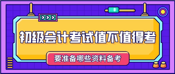 初級會計考試值不值得考，要準備哪些資料備考