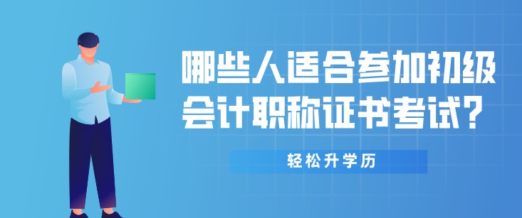 哪些人適合參加初級會計職稱證書考試？