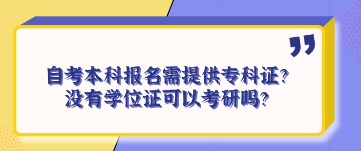 自考本科報名需提供專科證？沒有學(xué)位證可以考研嗎？
