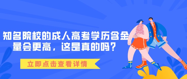 知名院校的成人高考學(xué)歷含金量會(huì)更高，這是真的嗎？