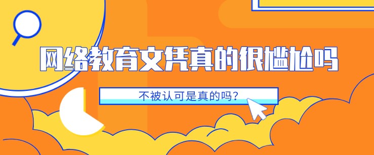 網(wǎng)絡(luò)教育文憑真的很尷尬嗎，不被認(rèn)可是真的嗎？