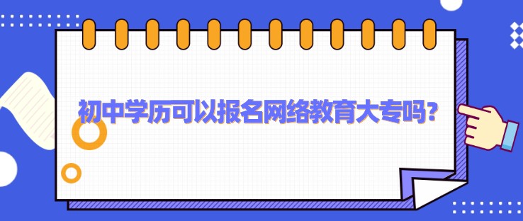 初中學歷可以報名網絡教育大專嗎？