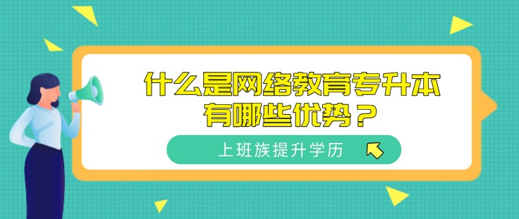 什么是網絡教育專升本，有哪些優勢？