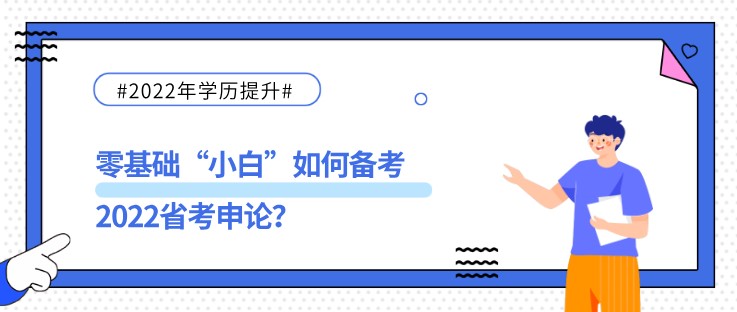 零基礎(chǔ)“小白”如何備考2022省考申論？