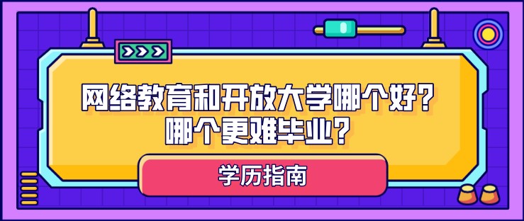 網絡教育和開放大學哪個好？哪個更難畢業？