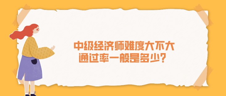 中級經濟師難度大不大，通過率一般是多少？
