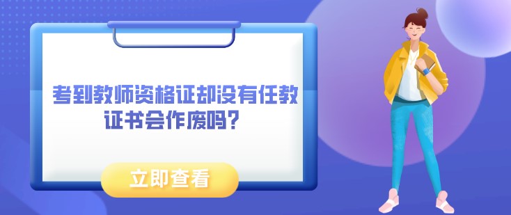 考到教師資格證卻沒有任教，證書會作廢嗎？