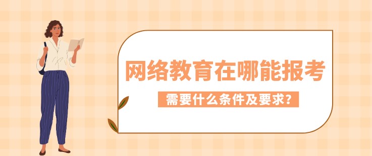 網(wǎng)絡(luò)教育在哪能報(bào)考，需要什么條件及要求？