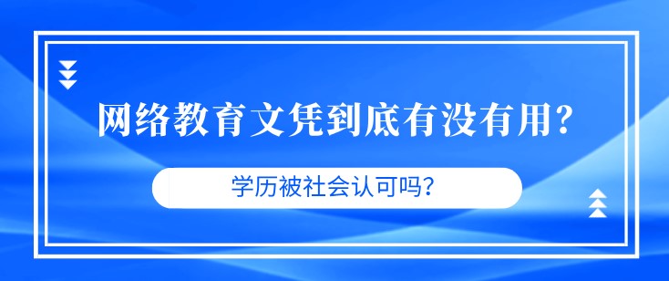 網(wǎng)絡(luò)教育文憑到底有沒有用？學(xué)歷被社會認可嗎？