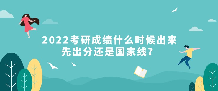 2022考研成績什么時候出來，先出分還是國家線？
