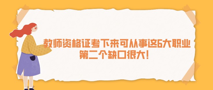 教師資格證考下來可從事這6大職業(yè)，第二個缺口很大！