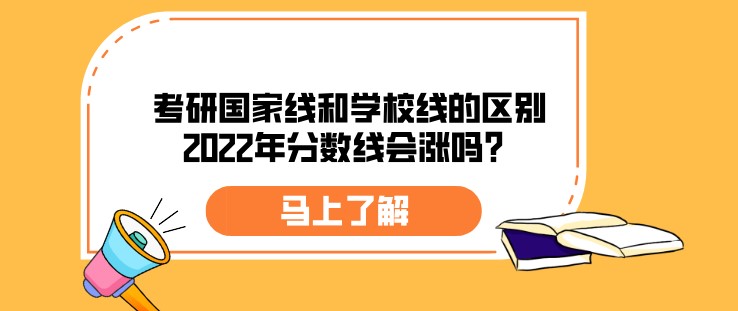 考研國家線和學(xué)校線的區(qū)別，2022年分?jǐn)?shù)線會漲嗎？