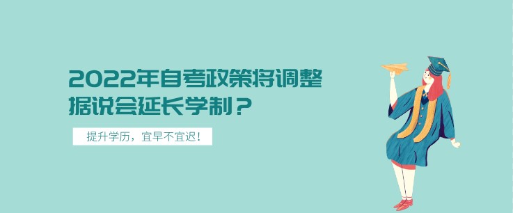 2022年自考政策將調整，據說會延長學制？