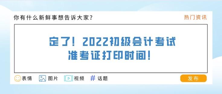 定了！2022初級(jí)會(huì)計(jì)考試準(zhǔn)考證打印時(shí)間！