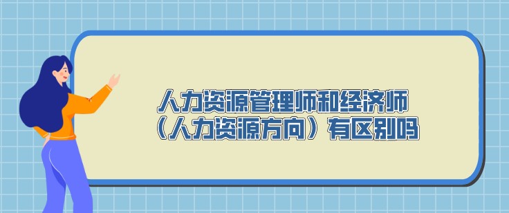 人力資源管理師和經(jīng)濟(jì)師（人力資源方向）有區(qū)別嗎？