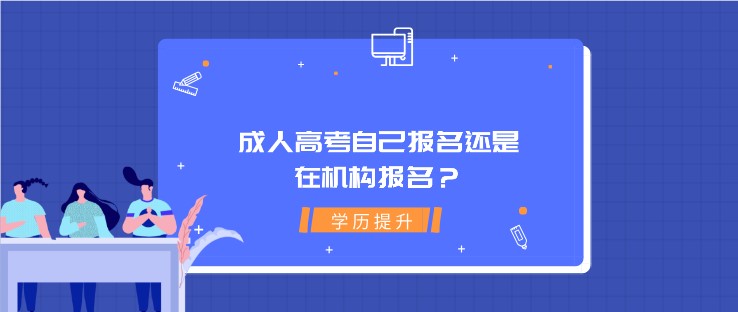 成人高考自己報(bào)名還是在機(jī)構(gòu)報(bào)名？