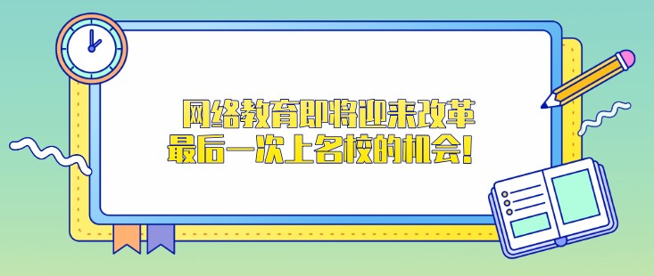 網絡教育即將迎來改革，一次上名校的機會！