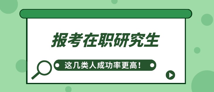 報考在職研究生，這幾類人成功率更高！