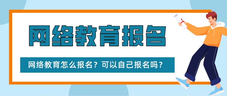 網(wǎng)絡(luò)教育怎么報(bào)名？可以自己報(bào)名嗎？