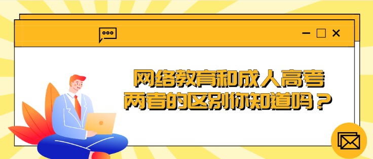 網絡教育和成人高考，兩者的區別你知道嗎？