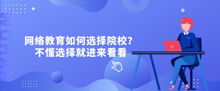 網(wǎng)絡教育如何選擇院校？不懂選擇就進來看看