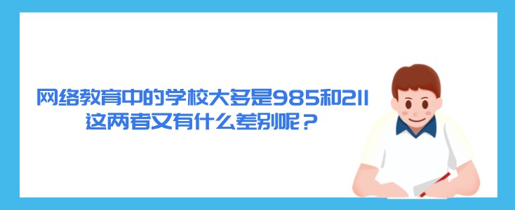 網(wǎng)絡(luò)教育中的學(xué)校大多是985和211，這兩者又有什么差別呢？