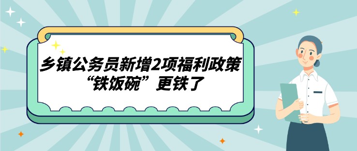 鄉鎮公務員新增2項福利政策，“鐵飯碗”更鐵了