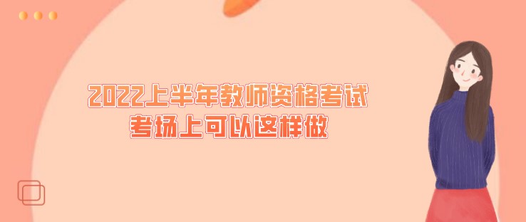 穩(wěn)定心神，2022上半年教師資格考試考場上可以這樣做