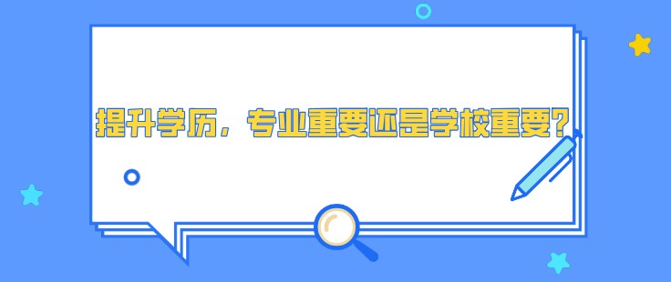 提升學歷，專業(yè)重要還是學校重要？