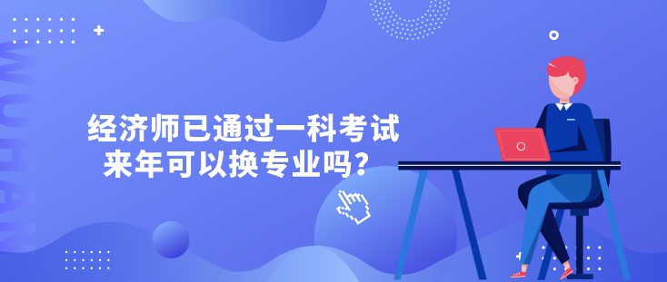 經(jīng)濟師已通過一科考試，來年可以換專業(yè)嗎？