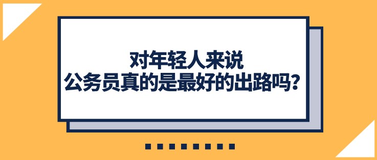 對年輕人來說，公務(wù)員真的是最好的出路嗎？
