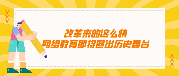 改革來的這么快，網絡教育即將退出歷史舞臺