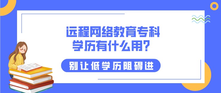 遠(yuǎn)程網(wǎng)絡(luò)教育專(zhuān)科學(xué)歷有什么用？