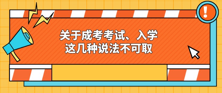 關(guān)于成考考試、入學(xué)，這幾種說法不可取！